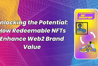 Unlocking the Potential: How Redeemable NFTs Enhance Web2 Brand Value