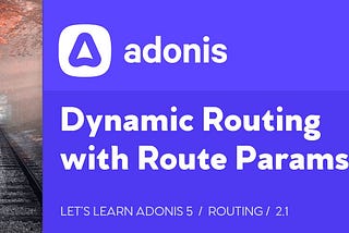 Let’s Learn AdonisJS 5: Lesson 2.1, Dynamic Routing with Route Params