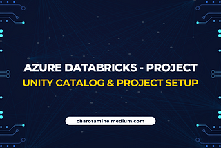 Azure Databricks : End To End Project — Part 1 —  Unity Catalog & Project Setup