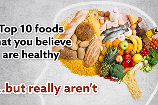 Top 10 foods that you believe are healthy but really aren’t