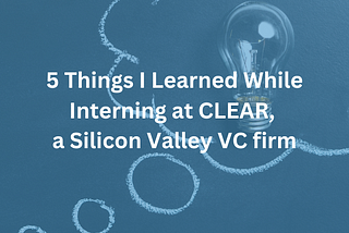 5 Things I Learned While Interning at CLEAR, a Silicon Valley VC firm