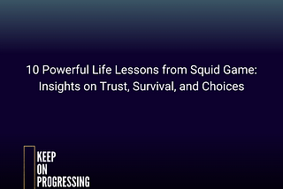 Keep on Progressing — 10 Powerful Life Lessons from Squid Game: Insights on Trust, Survival, and Choices