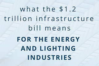What the $1.2 Trillion Infrastructure Bill Means for the Energy and Lighting Industries