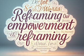 DO NOT SAY THESE WORDS: Reframing Our Words for Empowerment.