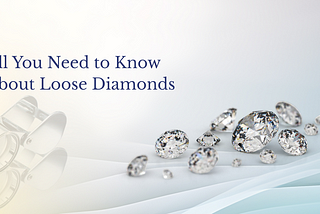 ALL YOU NEED TO KNOW ABOUT LOOSE DIAMONDS