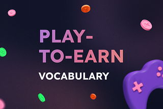 New to Play-to-Earn? Here’s a List of Basic Terms to Help You Dive In