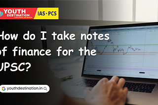 How do I take notes of finance for the UPSC?