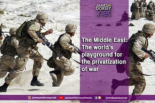 The Middle East: The world’s playground for the privatization of war