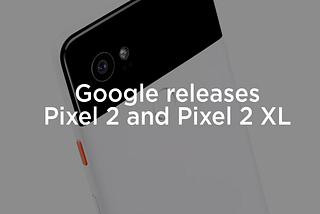 Pixel 2: Google’s Round 2
