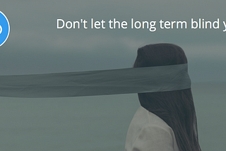 Don’t let the long term blind you