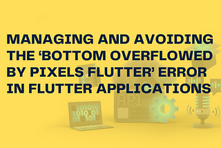 Managing and Avoiding the ‘Bottom Overflowed by Pixels Flutter’ Error in Flutter Applications
