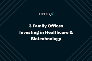 Three Family Offices Investing in Healthcare & Biotechnology