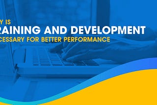 Why is training and development necessary for better performance?