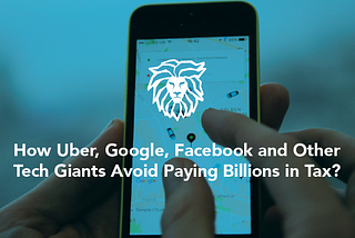 How Uber, Google, Facebook and Other Tech Giants Avoid Paying Billions in Tax?