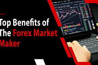 Top Benefits of the Forex Market Maker
