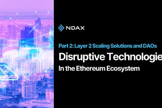 The Most Disruptive Technologies in the Ethereum Ecosystem — Part 2 Layer 2 Scaling Solutions and…