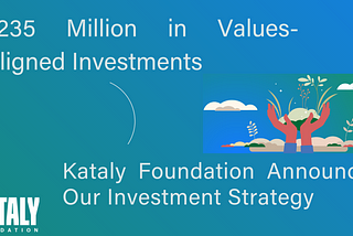 $235 Million in Values-Aligned Investments: Kataly Announces Our Investment Strategy