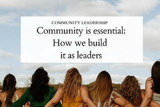 Community is essential: How we build it as leaders