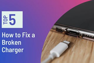 How to Fix a Broken Charger: 5 Promising Methods to Try in 2022