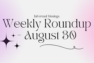 Weekly Round Up — August 30