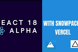 A First Look at How to Set Up React 18 Alpha with Snowpack and Vercel