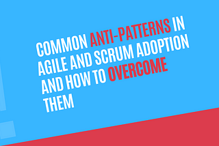 Avoiding the Pitfalls: Common Anti-Patterns in Agile and Scrum Adoption and How to Overcome Them