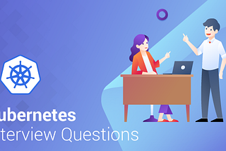 Top 50 Kubernetes Interview Questions That You Must Prepare In 2019