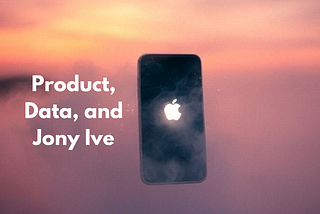 Jony Ive on Product, Data, and Marketing