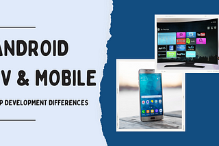 Differences between Android TV and Mobile App Development