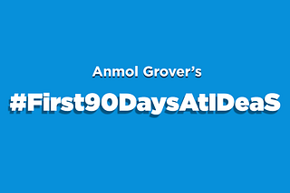 #First90DaysAtIDeaS — Anmol Grover shares his experience.