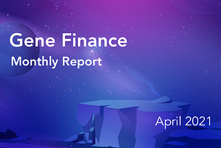 Gene Finance Monthly Report — April 2021