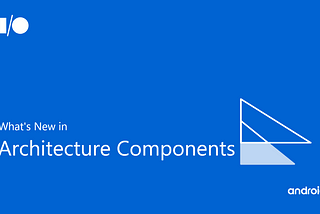 What’s New in Android Architecture Components — Google I/O’19