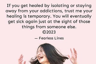 If you get healed by isolating or staying away from your addictions, trust me your healing is…