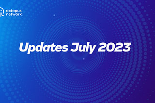 Octopus Network Progress Report | July 1–31, 2023