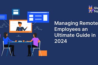 Managing Remote Employees — An Ultimate Guide in 2024