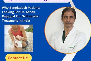 Why Bangladesh Patients Looking For Dr. Ashok Rajgopal For Orthopedic Treatment In India