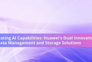 Elevating AI Capabilities: Huawei’s Dual Innovations in Data Management and Storage Solutions