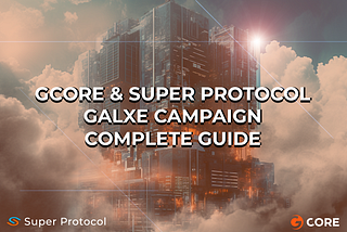 [Guide] Gcore & Super Protocol on Galxe
