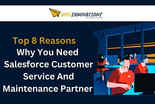 Top 8 Reasons Why You Need Salesforce Customer Service and Maintenance Partner