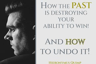 HOW THE PAST IS DESTROYING YOUR ABILITY TO WIN — AND HOW TO UNDO IT!