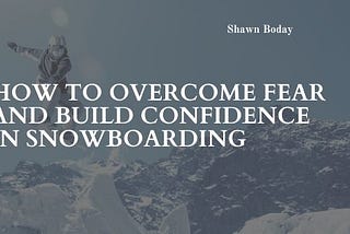 How to Overcome Fear and Build Confidence in Snowboarding
