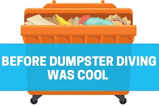 Before Dumpster Diving Was Cool