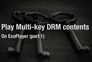 Play Multi-key DRM contents on ExoPlayer (part-1)
