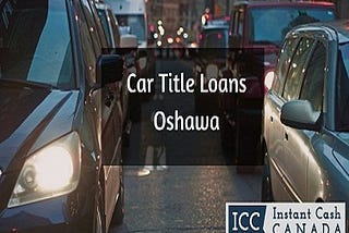 Car Title Loans Oshawa | Fix your Financial issues | Get Cash Today