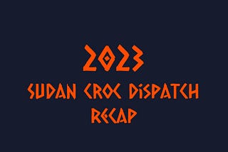 Recap of Sudan Croc Dispatch for the year 2023