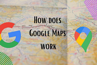 How does Google Maps work ?