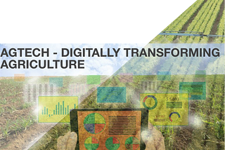 Agritech — Digitally transforming Agriculture