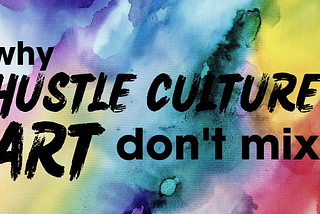 Why Hustle Culture & Art Don’t Mix