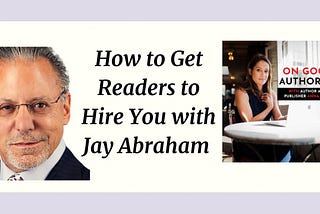 How to Get Readers to Hire You with Jay Abraham