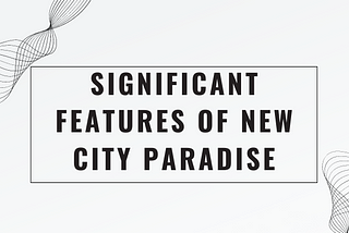 Significant Features of New City Paradise.